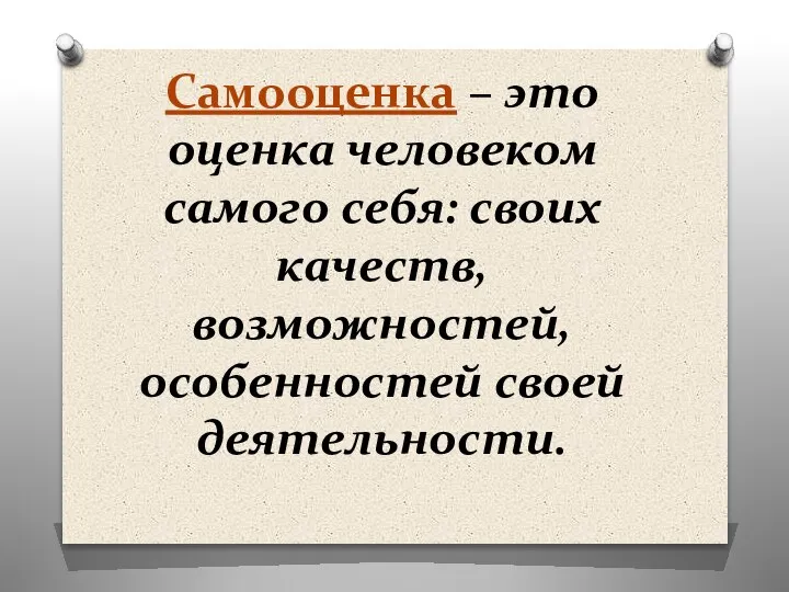 Самооценка – это оценка человеком самого себя: своих качеств, возможностей, особенностей своей деятельности.