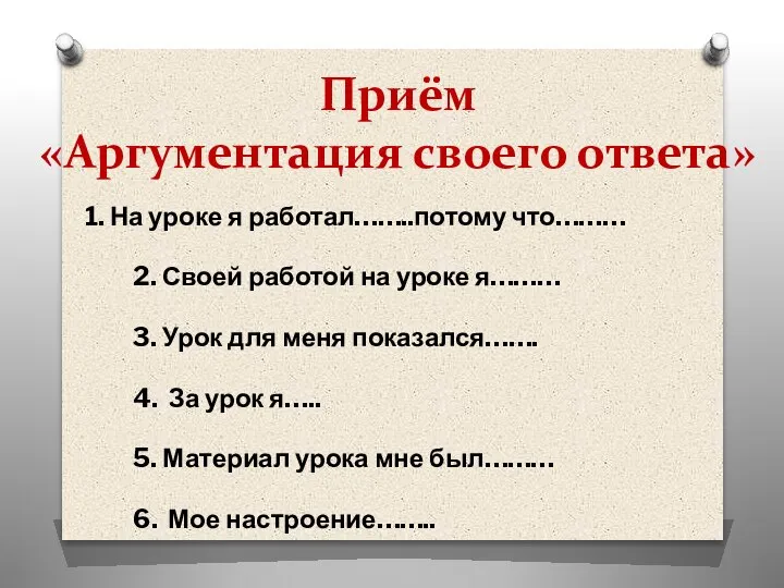 Приём «Аргументация своего ответа» 1. На уроке я работал……..потому что……… 2. Своей