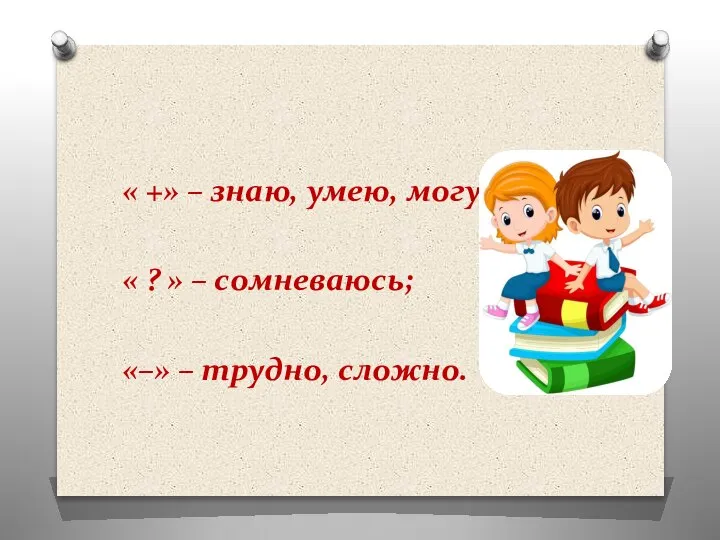 « +» – знаю, умею, могу; « ? » – сомневаюсь; «–» – трудно, сложно.