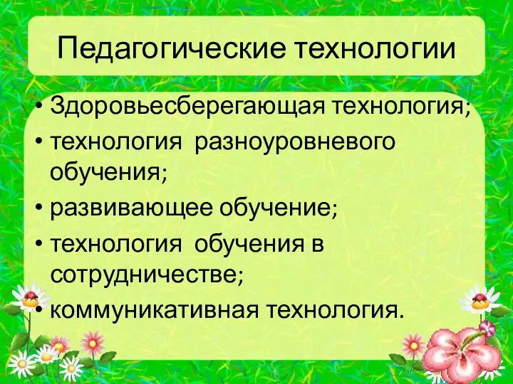 Педагогические технологии Здоровьесберегающая технология; технология разноуровневого обучения; развивающее обучение; технология обучения в сотрудничестве; коммуникативная технология.