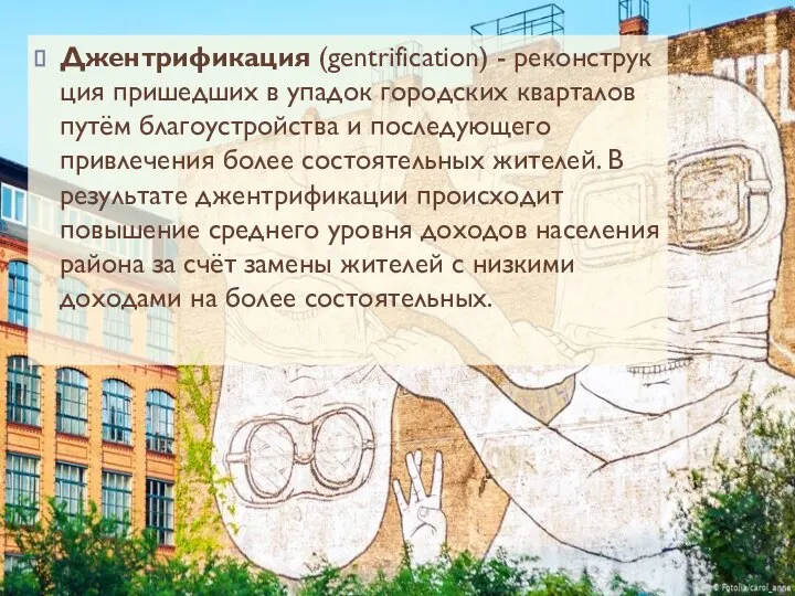 Джентрификация (gentrification) - реконструкция пришедших в упадок городских кварталов путём благоустройства и