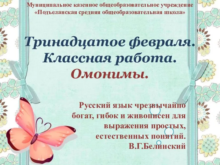 Тринадцатое февраля. Классная работа. Омонимы. Муниципальное казенное общеобразовательное учреждение «Подъеланская средняя общеобразовательная