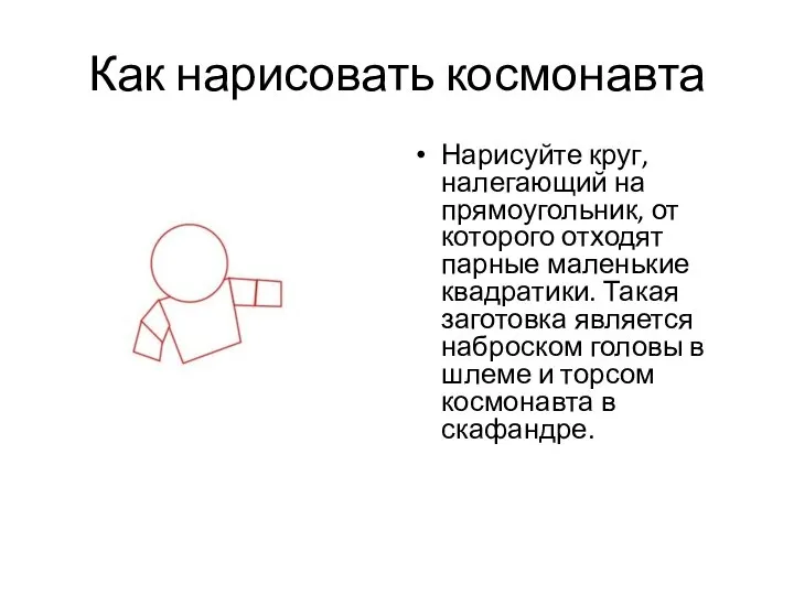 Как нарисовать космонавта Нарисуйте круг, налегающий на прямоугольник, от которого отходят парные