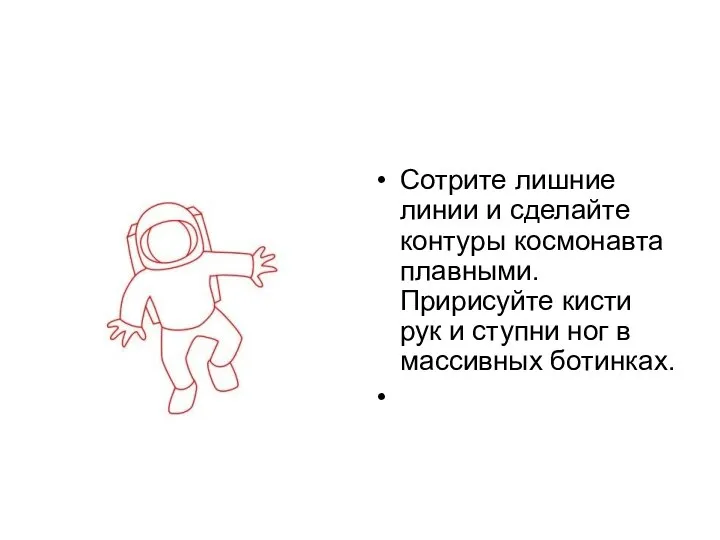 Сотрите лишние линии и сделайте контуры космонавта плавными. Пририсуйте кисти рук и