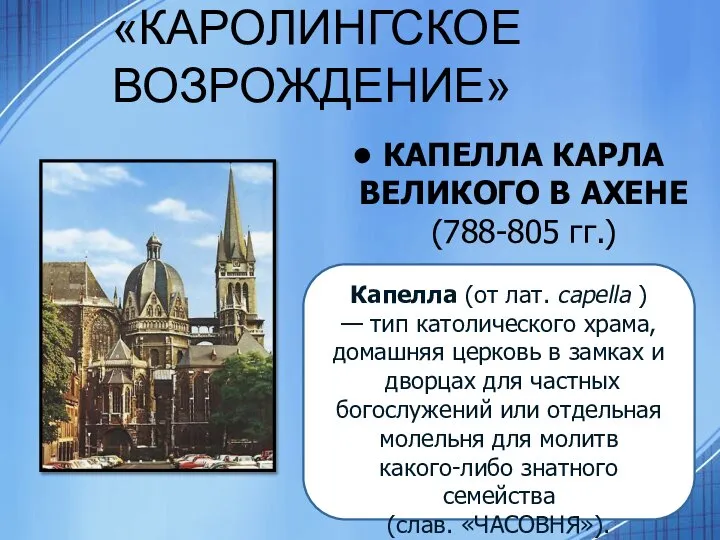 «КАРОЛИНГСКОЕ ВОЗРОЖДЕНИЕ» КАПЕЛЛА КАРЛА ВЕЛИКОГО В АХЕНЕ (788-805 гг.) Капелла (от лат.