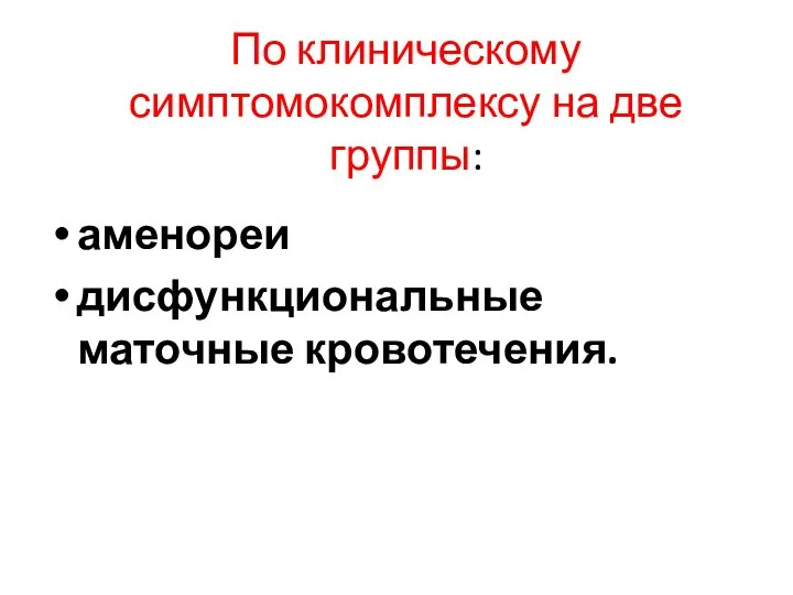 По клиническому симптомокомплексу на две группы: аменореи дисфункциональные маточные кровотечения.