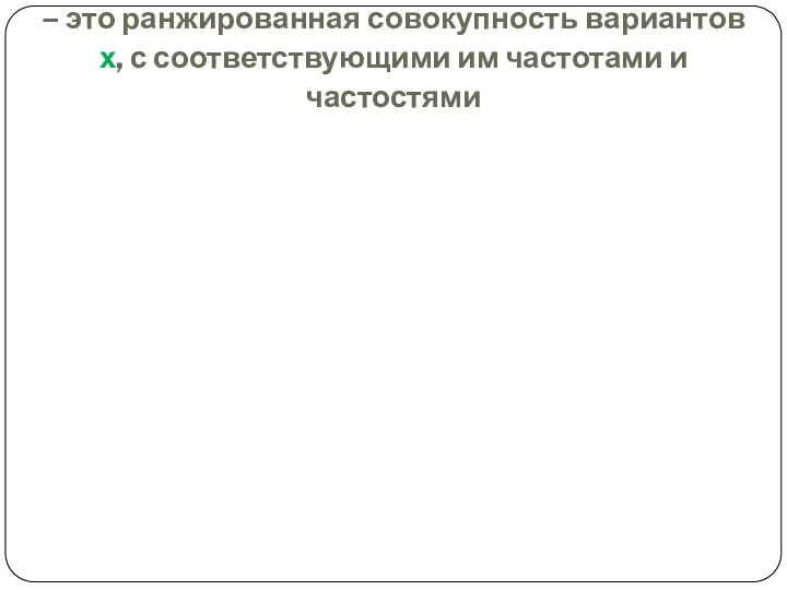 Дискретный вариационный ряд распределения – это ранжированная совокупность вариантов х, с соответствующими им частотами и частостями