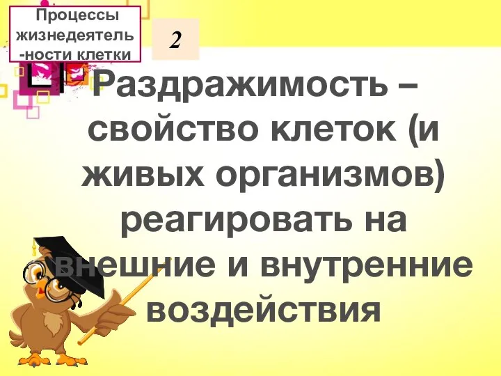 2 Раздражимость – свойство клеток (и живых организмов) реагировать на внешние и