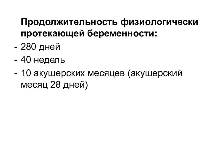 Продолжительность физиологически протекающей беременности: 280 дней 40 недель 10 акушерских месяцев (акушерский месяц 28 дней)