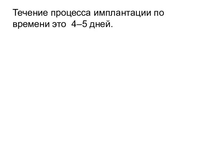 Течение процесса имплантации по времени это 4–5 дней.