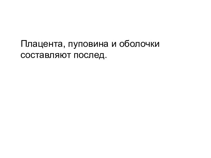 Плацента, пуповина и оболочки составляют послед.