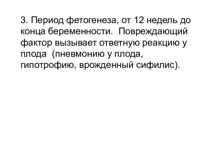 3. Период фетогенеза, от 12 недель до конца беременности. Повреждающий фактор вызывает