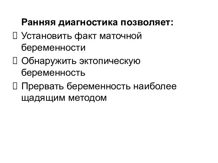 Ранняя диагностика позволяет: Установить факт маточной беременности Обнаружить эктопическую беременность Прервать беременность наиболее щадящим методом