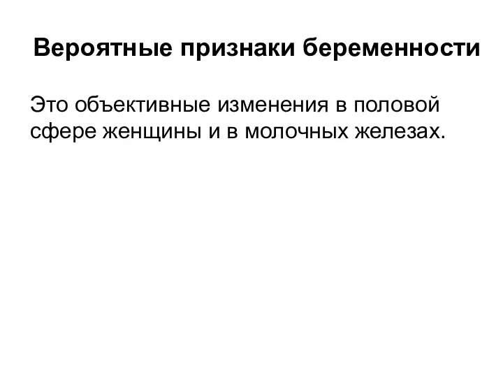 Вероятные признаки беременности Это объективные изменения в половой сфере женщины и в молочных железах.