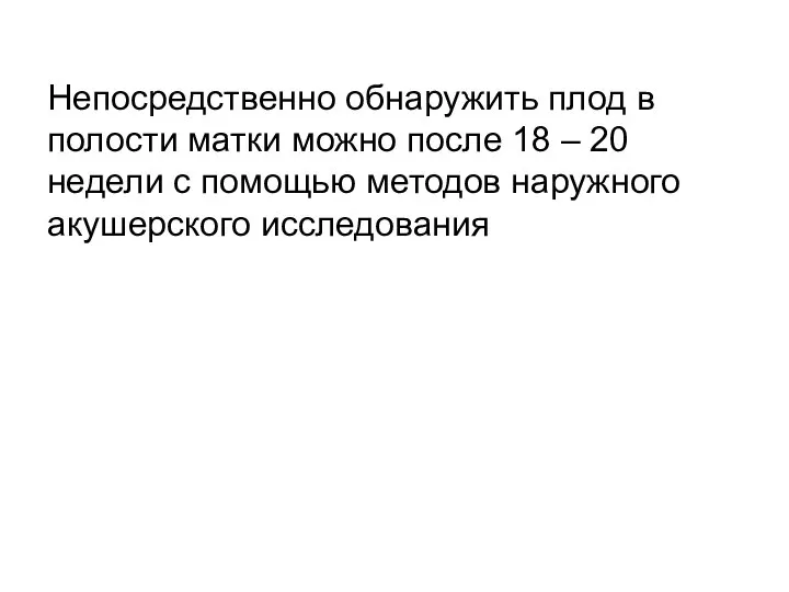 Непосредственно обнаружить плод в полости матки можно после 18 – 20 недели