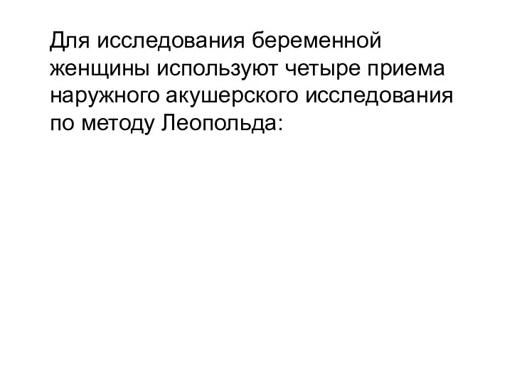 Для исследования беременной женщины используют четыре приема наружного акушерского исследования по методу Леопольда: