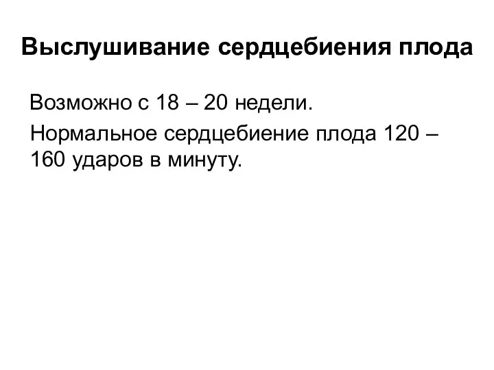 Выслушивание сердцебиения плода Возможно с 18 – 20 недели. Нормальное сердцебиение плода