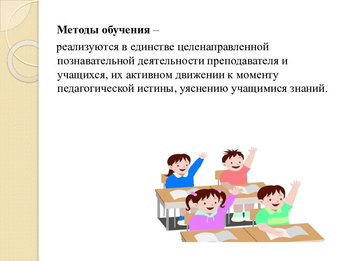 Методы обучения – реализуются в единстве целенаправленной познавательной деятельности преподавателя и учащихся,