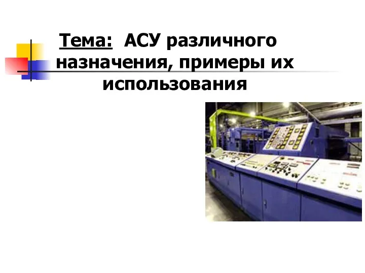 Тема: АСУ различного назначения, примеры их использования