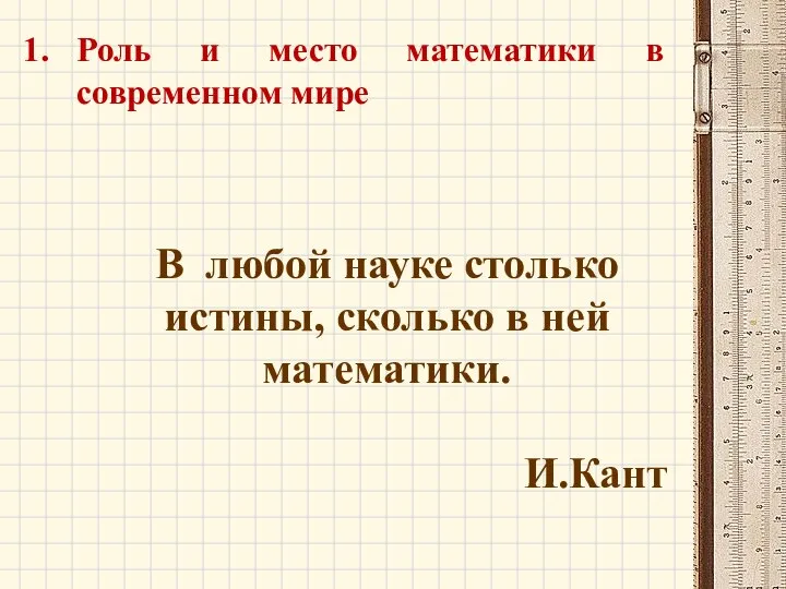 В любой науке столько истины, сколько в ней математики. И.Кант Роль и