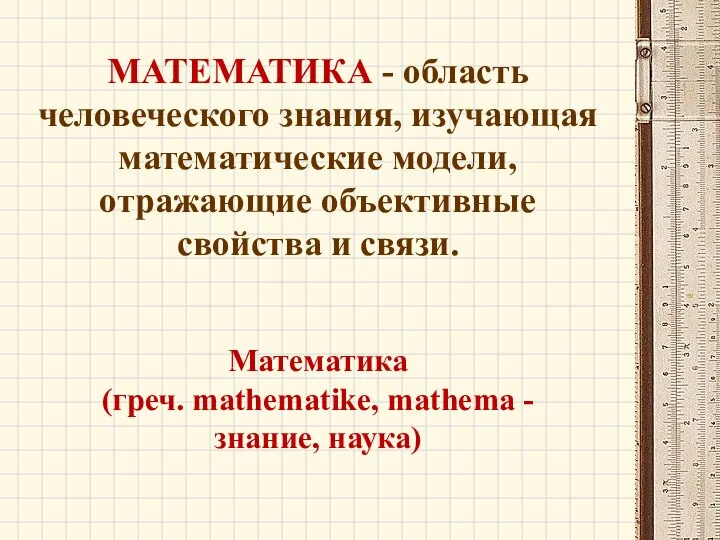 МАТЕМАТИКА - область человеческого знания, изучающая математические модели, отражающие объективные свойства и