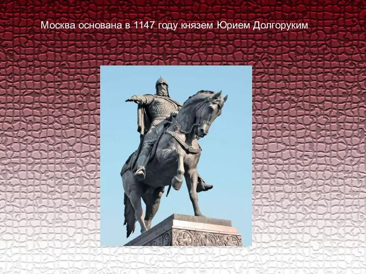 Москва основана в 1147 году князем Юрием Долгоруким