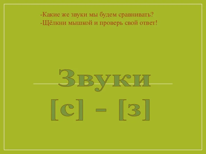 Звуки [с] - [з] -Какие же звуки мы будем сравнивать? -Щёлкни мышкой и проверь свой ответ!