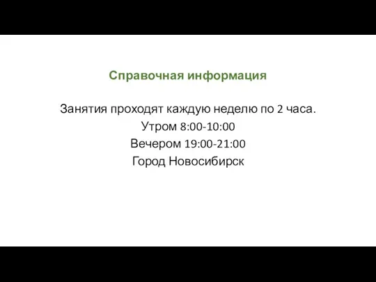 Справочная информация Занятия проходят каждую неделю по 2 часа. Утром 8:00-10:00 Вечером 19:00-21:00 Город Новосибирск