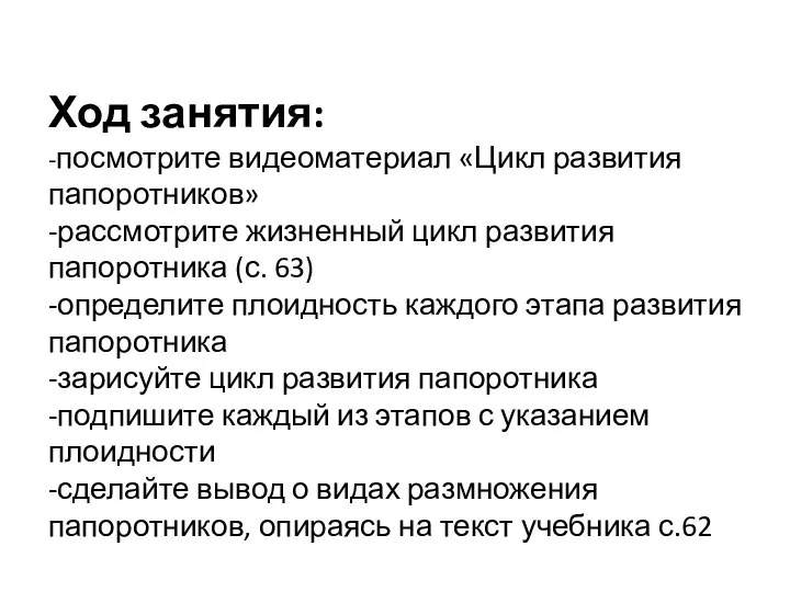 Ход занятия: -посмотрите видеоматериал «Цикл развития папоротников» -рассмотрите жизненный цикл развития папоротника