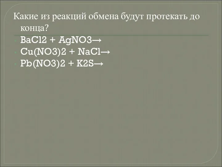 Какие из реакций обмена будут протекать до конца? BaCl2 + AgNO3→ Cu(NO3)2