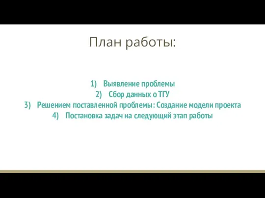 Выявление проблемы Сбор данных о ТГУ Решением поставленной проблемы: Создание модели проекта