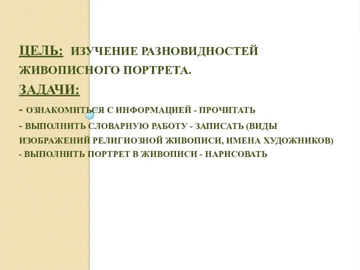 ЦЕЛЬ: ИЗУЧЕНИЕ РАЗНОВИДНОСТЕЙ ЖИВОПИСНОГО ПОРТРЕТА. ЗАДАЧИ: - ОЗНАКОМИТЬСЯ С ИНФОРМАЦИЕЙ - ПРОЧИТАТЬ