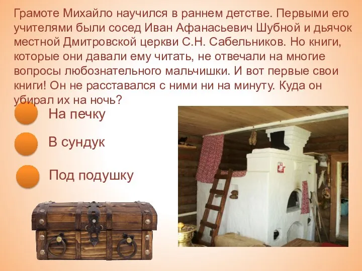 На печку В сундук Под подушку Грамоте Михайло научился в раннем детстве.