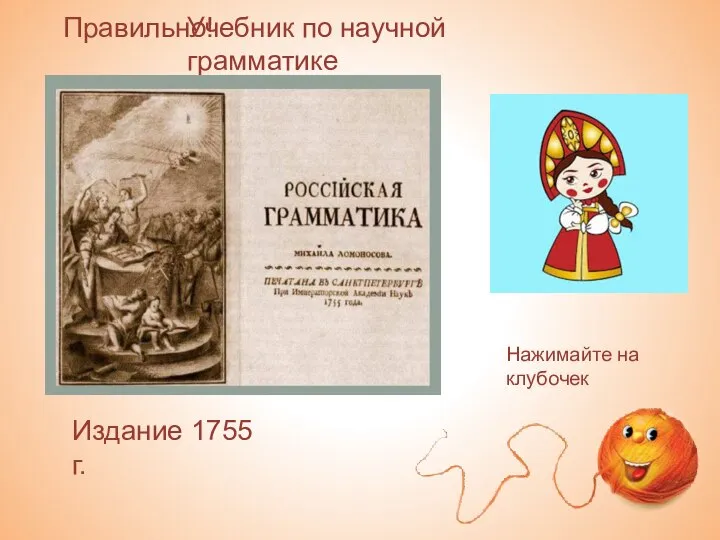 Правильно! Нажимайте на клубочек Учебник по научной грамматике Издание 1755 г.