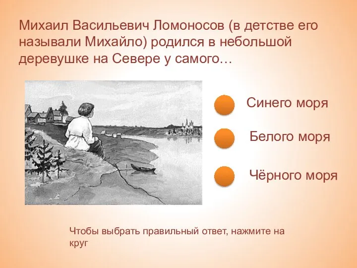 Михаил Васильевич Ломоносов (в детстве его называли Михайло) родился в небольшой деревушке