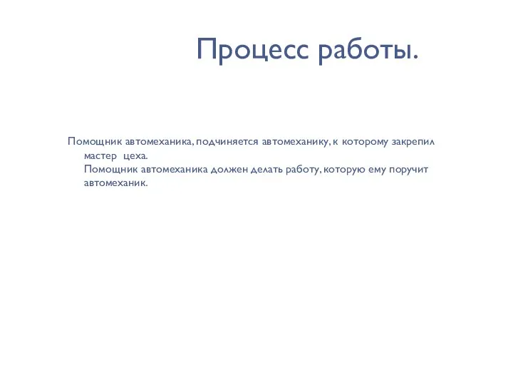 Процесс работы. Помощник автомеханика, подчиняется автомеханику, к которому закрепил мастер цеха. Помощник