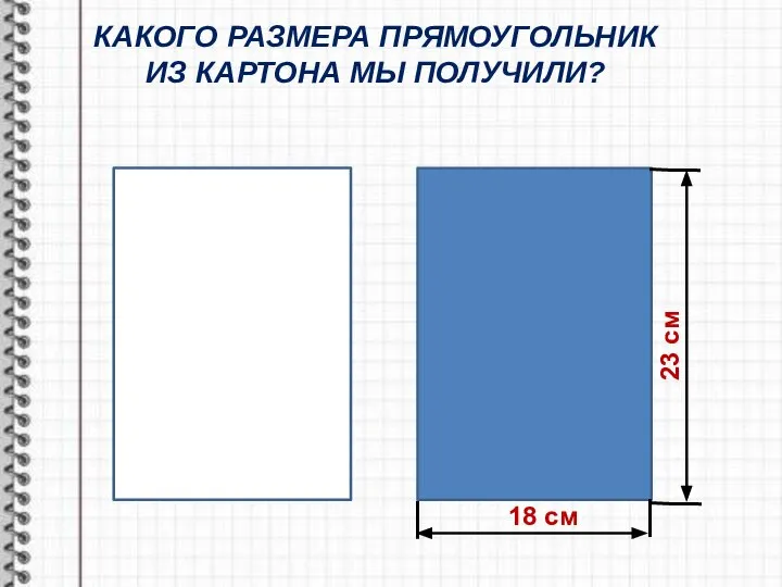 КАКОГО РАЗМЕРА ПРЯМОУГОЛЬНИК ИЗ КАРТОНА МЫ ПОЛУЧИЛИ? 18 см 23 см