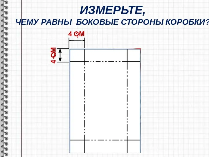 ИЗМЕРЬТЕ, ЧЕМУ РАВНЫ БОКОВЫЕ СТОРОНЫ КОРОБКИ? ? 4 СМ 4 СМ