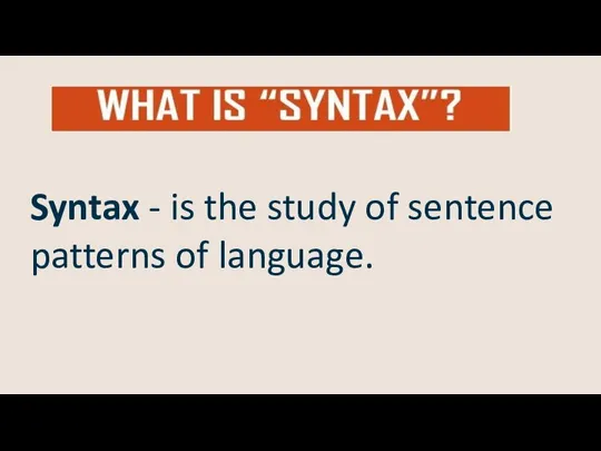 Syntax - is the study of sentence patterns of language.