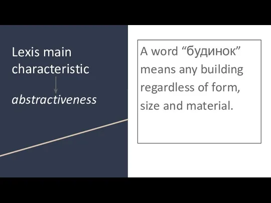 Lexis main characteristic abstractiveness A word “будинок” means any building regardless of form, size and material.