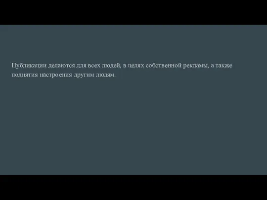 Публикации делаются для всех людей, в целях собственной рекламы, а также поднятия настроения другим людям.