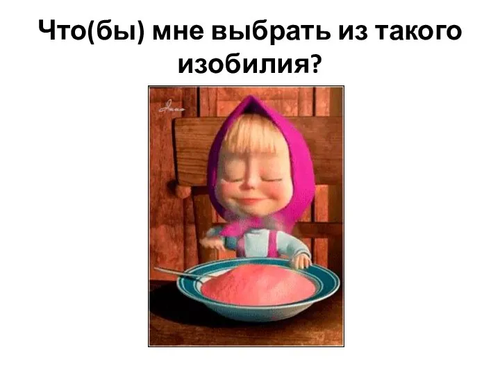 Что(бы) мне выбрать из такого изобилия?