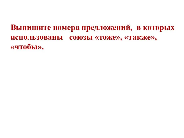 Выпишите номера предложений, в которых использованы союзы «тоже», «также», «чтобы».