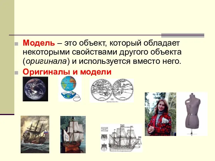 Модель – это объект, который обладает некоторыми свойствами другого объекта (оригинала) и