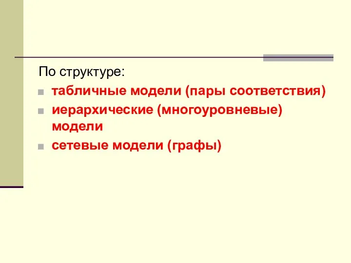 По структуре: табличные модели (пары соответствия) иерархические (многоуровневые) модели сетевые модели (графы)