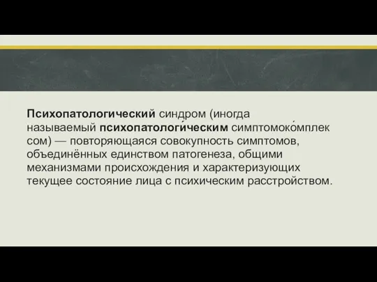 Психопатологический синдром (иногда называемый психопатологи́ческим симптомоко́мплексом) — повторяющаяся совокупность симптомов, объединённых единством