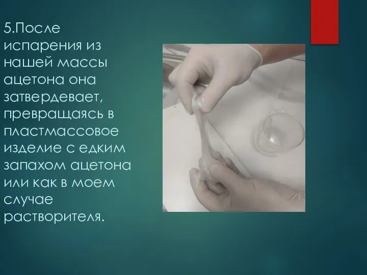 5.После испарения из нашей массы ацетона она затвердевает, превращаясь в пластмассовое изделие