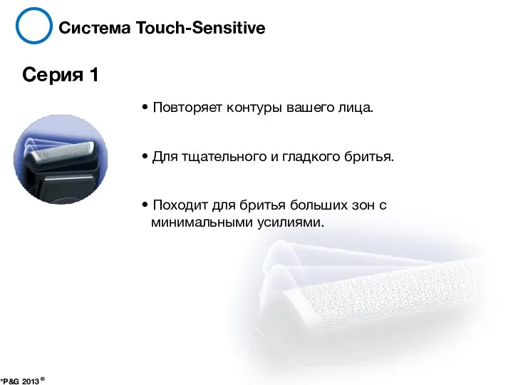 Система Touch-Sensitive *P&G 2013 ® Серия 1 • Повторяет контуры вашего лица.