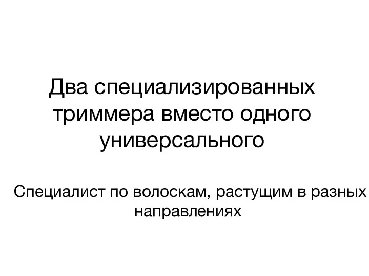 Специалист по волоскам, растущим в разных направлениях Два специализированных триммера вместо одного