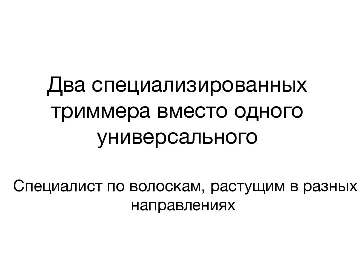 Специалист по волоскам, растущим в разных направлениях Два специализированных триммера вместо одного